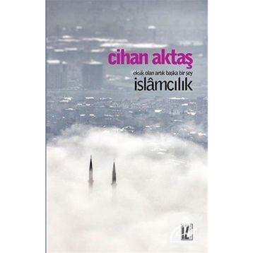 Eksik Olan Artık Başka Bir Şey İslamcılık - Cihan Aktaş