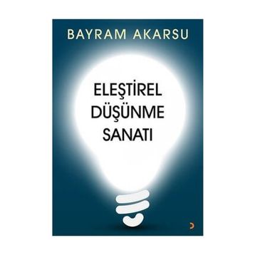 Eleştirel Düşünme Sanatı - Bayram Akarsu