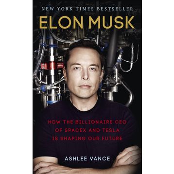 Elon Musk : How the Billionaire CEO of SpaceX and Tesla is Shaping our Future - Ashlee Vance