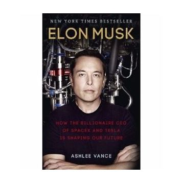 Elon Musk : How the Billionaire CEO of SpaceX and Tesla is Shaping our Future - Ashlee Vance