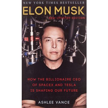 Elon Musk : How the Billionaire CEO of SpaceX and Tesla is Shaping our Future - Ashlee Vance