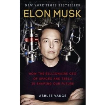 Elon Musk : How the Billionaire CEO of SpaceX and Tesla is Shaping our Future - Ashlee Vance