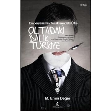 EMPERYALIZMIN TUZAKLARINDAKİ ÜLKE OLTADAKI BALIK TÜRKİYE - M. EMIN DEĞER