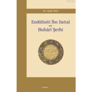 ENDÜLÜSLÜ İBN BATTAL VE BUHÂRÎ ŞERHİ - SALIH ÖZER