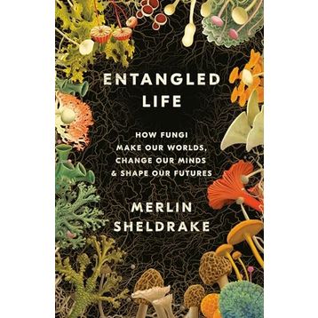 Entangled Life How Fungi Make Our Worlds Change Our Minds and Shape Our Futures
