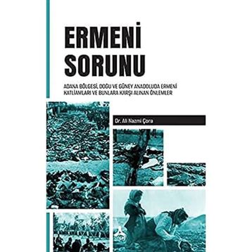 Ermeni Sorunu Adana Bölgesi Doğu ve Güney Anadoluda Ermeni Katliamları ve Bunlara Karşı Alınan Önlemler - Ali Nazmi Çora