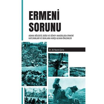 Ermeni Sorunu Adana Bölgesi Doğu ve Güney Anadoluda Ermeni Katliamları ve Bunlara Karşı Alınan Önlemler - Ali Nazmi Çora