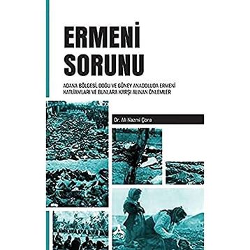 Ermeni Sorunu Adana Bölgesi Doğu ve Güney Anadoluda Ermeni Katliamları ve Bunlara Karşı Alınan Önlemler - Ali Nazmi Çora
