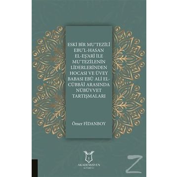 Eski Bir Mu'Tezili Ebu'l-Hasan El-Eş'Ari İle Mu'Tezilenin Liderlerinden Hocası ve Üvey Babası Ebu Ali El-Cübbai Arasında Nübüvvet Tartışmaları - Ömer Fidanboy