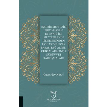 Eski Bir Mu'Tezili Ebu'l-Hasan El-Eş'Ari İle Mu'Tezilenin Liderlerinden Hocası ve Üvey Babası Ebu Ali El-Cübbai Arasında Nübüvvet Tartışmaları - Ömer Fidanboy