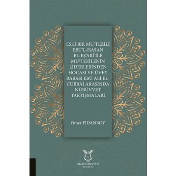 Eski Bir Mu'Tezili Ebu'l-Hasan El-Eş'Ari İle Mu'Tezilenin Liderlerinden Hocası ve Üvey Babası Ebu Ali El-Cübbai Arasında Nübüvvet Tartışmaları - Ömer Fidanboy