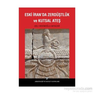 Eski İran’da Zerdüştlük ve Kutsal Ateş - Aslı Hekimoğlu Akyazar