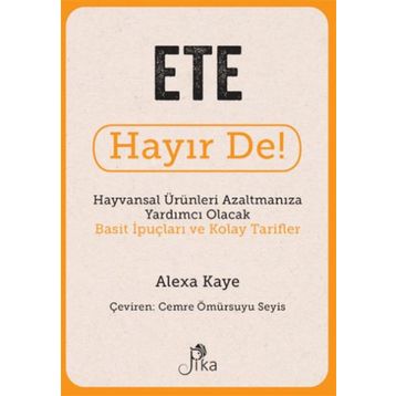 Ete Hayır De! - Hayvansal Ürünleri Azaltmanıza Yardımcı Olacak Basit İpuçları ve Kolay Tarifler Pika Yayınevi