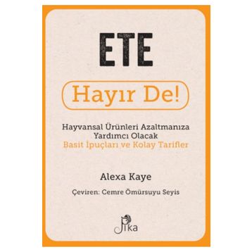 Ete Hayır De! - Hayvansal Ürünleri Azaltmanıza Yardımcı Olacak Basit İpuçları ve Kolay Tarifler Pika Yayınevi
