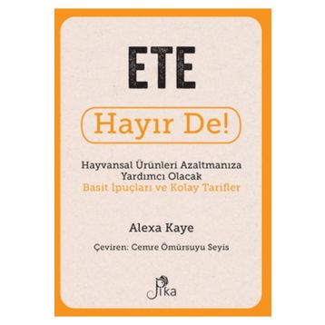 Ete Hayır De! - Hayvansal Ürünleri Azaltmanıza Yardımcı Olacak Basit İpuçları ve Kolay Tarifler Pika Yayınevi