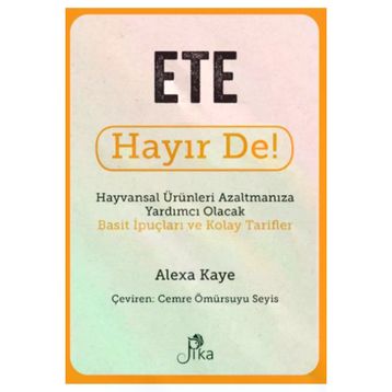 Ete Hayır De! - Hayvansal Ürünleri Azaltmanıza Yardımcı Olacak Basit İpuçları ve Kolay Tarifler Pika Yayınevi