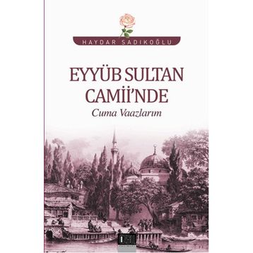 Eyyüb Sultan Camii’nde Cuma Vaazlarım - Haydar Sadıkoğlu