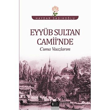 Eyyüb Sultan Camii’nde Cuma Vaazlarım - Haydar Sadıkoğlu
