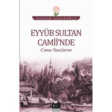 Eyyüb Sultan Camii’nde Cuma Vaazlarım - Haydar Sadıkoğlu