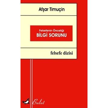 Felsefenin Önceliği Bilgi Sorunu - Afşar Timuçin