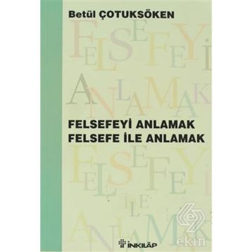 FELSEFEYİ ANLAMAK FELSEFE İLE ANLAMAK - BETÜL ÇOTUKSÖKEN