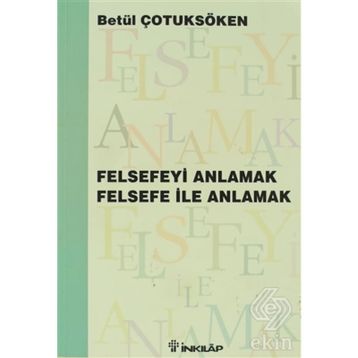 FELSEFEYİ ANLAMAK FELSEFE İLE ANLAMAK - BETÜL ÇOTUKSÖKEN