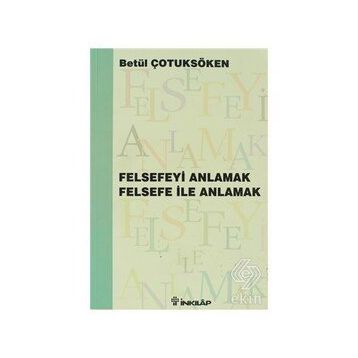 FELSEFEYİ ANLAMAK FELSEFE İLE ANLAMAK - BETÜL ÇOTUKSÖKEN
