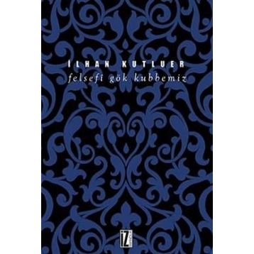Felsefi Gök Kubbemiz - İlhan Kutluer