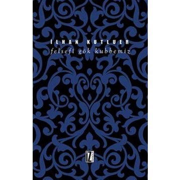 Felsefi Gök Kubbemiz - İlhan Kutluer