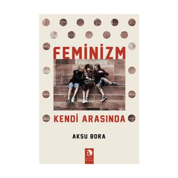 FEMINIZM KENDI ARASINDA - AKSU BORA