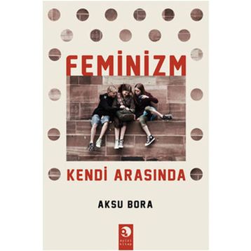 FEMINIZM KENDI ARASINDA - AKSU BORA