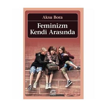 FEMINIZM KENDI ARASINDA - AKSU BORA