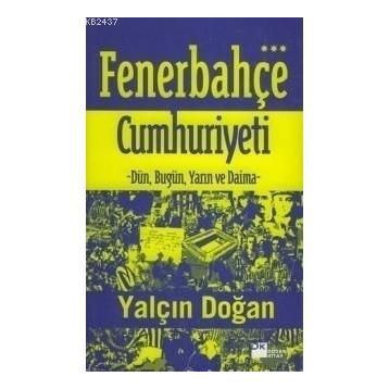 FENERBEHÇE CUMHURIYETI DÜN, BUGÜN VE DAIMA - YALÇIN DOĞAN