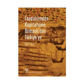 Feodalizmden Kapitalizme Osmanlı’dan Türkiye’ye - Oğuz Oyan