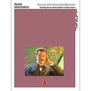 Franz Lisztin İstanbullu Öğrencisi Faik Bey Franz Della Sudda ve Yakın Ailesi - Ömer Eğecioğlu