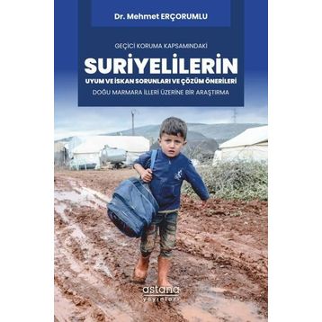 Geçici Koruma Kapsamındaki Suriyelilerin Uyum ve İskan Sorunları ve Çözüm Önerileri Doğu Marmara İlleri Üzerine Bir Araştırma - Astana Yayınları