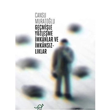Geçmişle Yüzleşme İmkanlar ve İmkansızlıklar - Cansu Muratoğlu