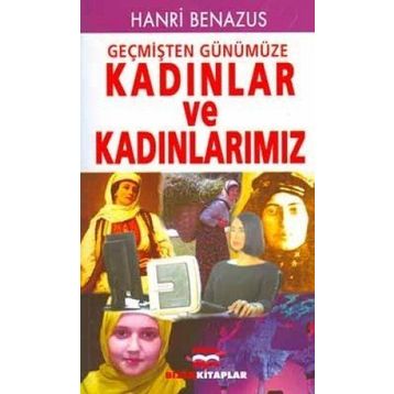 GEÇMİŞTEN GÜNÜMÜZE KADINLAR VE KADINLARIMIZ - HANRI BENAZUS