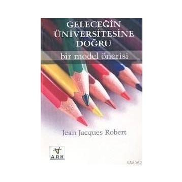 GELECEĞİN ÜNİVERSİTESİNE DOĞRU: BIR MODEL ÖNERİSİ - JEAN JACQUES ROBERT