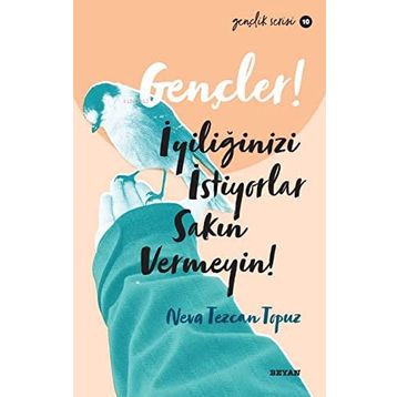 Gençler, İyiliğinizi İstiyorlar, Sakın Vermeyin! - Neva Tezcan Topuz - Beyan Yayınları