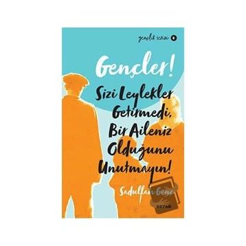 Gençler, Sizi Leylekler Getirmedi, Bir Aileniz Olduğunu Unutmayın! - Sadullah Genç - Beyan Yayınları