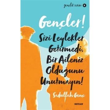 Gençler, Sizi Leylekler Getirmedi, Bir Aileniz Olduğunu Unutmayın! - Sadullah Genç - Beyan Yayınları