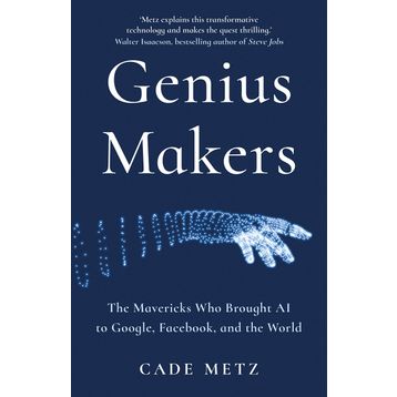 Genius Makers: The Mavericks Who Brought A.I. to Google, Facebook, and the World