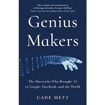 Genius Makers: The Mavericks Who Brought A.I. to Google, Facebook, and the World
