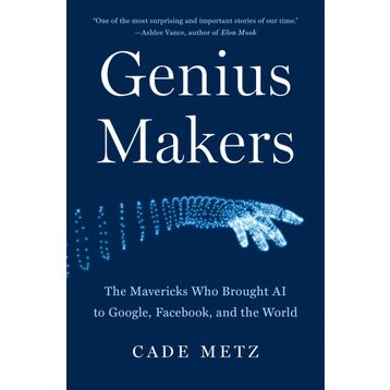 Genius Makers: The Mavericks Who Brought A.I. to Google, Facebook, and the World