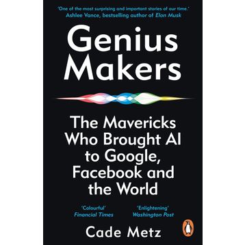 Genius Makers: The Mavericks Who Brought A.I. to Google, Facebook, and the World