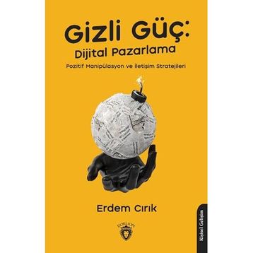 Gizli Güç: Dijital Pazarlama, Pozitif Manipülasyon ve İletişim Stratejileri Dorlion Yayınevi