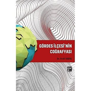 Gördes İlçesi'nin Coğrafyası - Ferdi Akbaş - Gazi Kitabevi