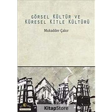 Görsel Kültür ve Küresel Kitle Kültürü - Mukadder Çakır Aydın