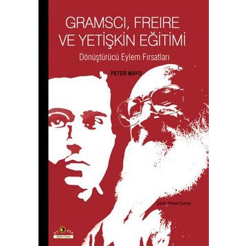 GRAMSCI, FREIRE VE YETIŞKIN EĞITIMI DÖNÜŞTÜRÜCÜ EYLEM FIRSATLARI - PETER MAYO